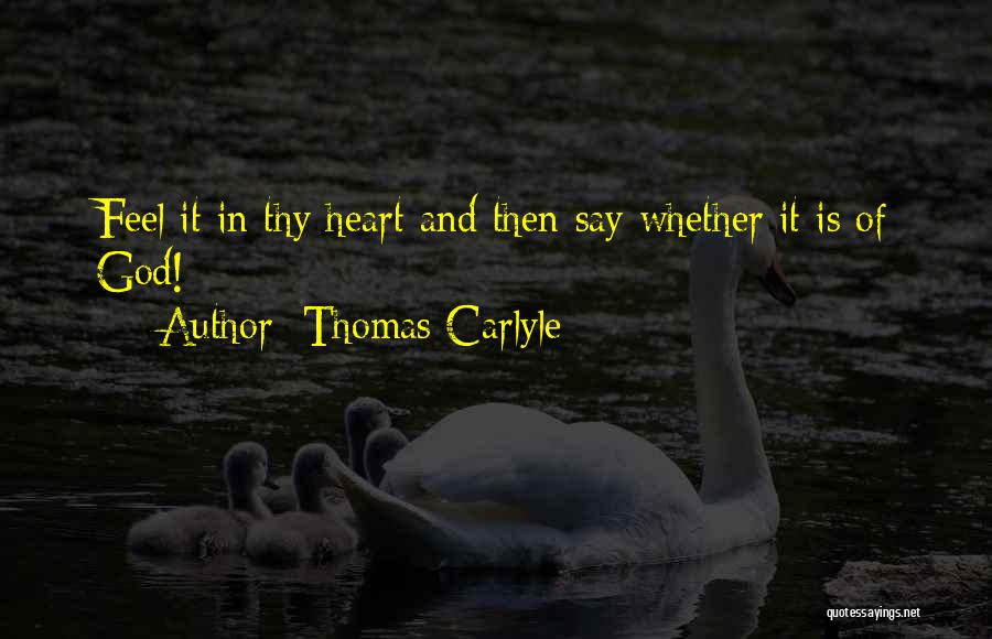Thomas Carlyle Quotes: Feel It In Thy Heart And Then Say Whether It Is Of God!