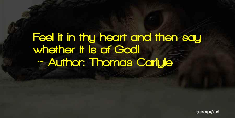 Thomas Carlyle Quotes: Feel It In Thy Heart And Then Say Whether It Is Of God!