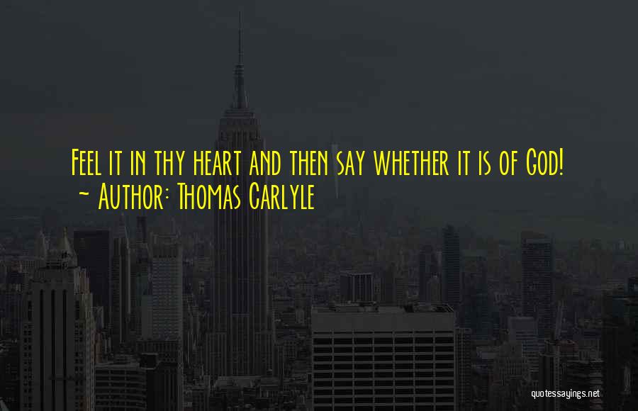 Thomas Carlyle Quotes: Feel It In Thy Heart And Then Say Whether It Is Of God!