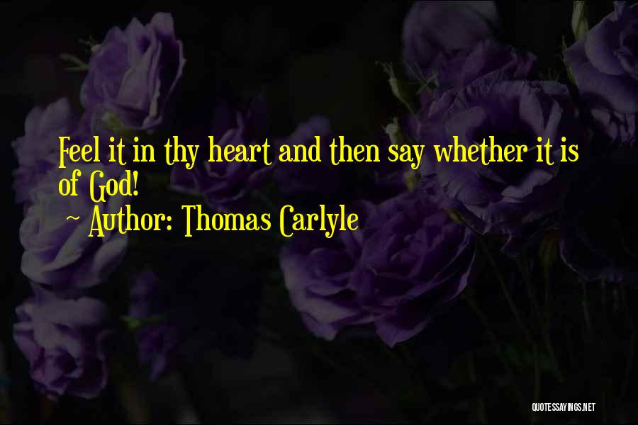 Thomas Carlyle Quotes: Feel It In Thy Heart And Then Say Whether It Is Of God!