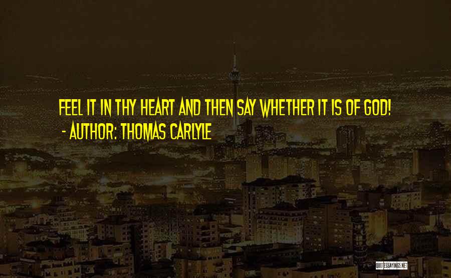 Thomas Carlyle Quotes: Feel It In Thy Heart And Then Say Whether It Is Of God!