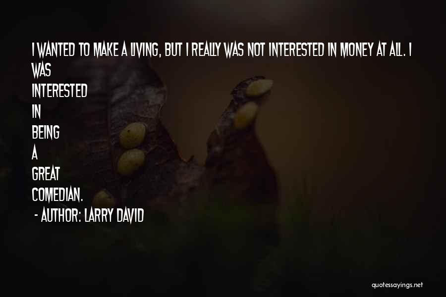 Larry David Quotes: I Wanted To Make A Living, But I Really Was Not Interested In Money At All. I Was Interested In