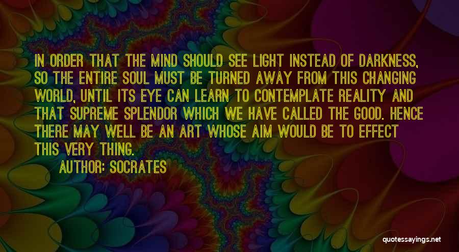 Socrates Quotes: In Order That The Mind Should See Light Instead Of Darkness, So The Entire Soul Must Be Turned Away From