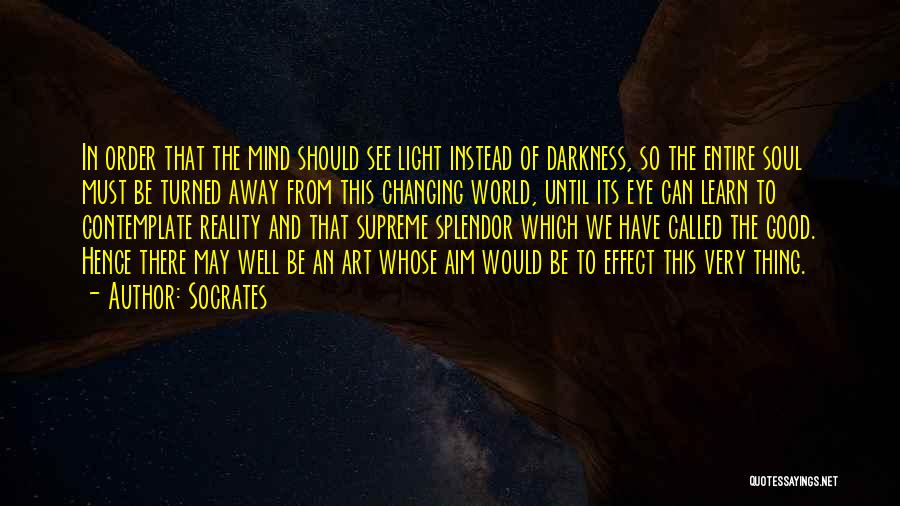 Socrates Quotes: In Order That The Mind Should See Light Instead Of Darkness, So The Entire Soul Must Be Turned Away From