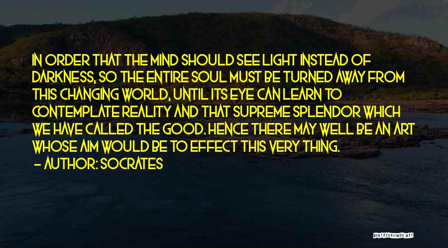 Socrates Quotes: In Order That The Mind Should See Light Instead Of Darkness, So The Entire Soul Must Be Turned Away From