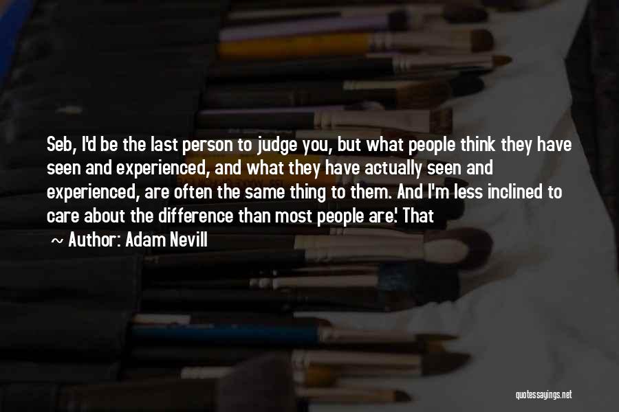 Adam Nevill Quotes: Seb, I'd Be The Last Person To Judge You, But What People Think They Have Seen And Experienced, And What