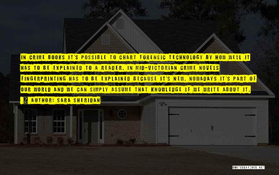 Sara Sheridan Quotes: In Crime Books It's Possible To Chart Forensic Technology By How Well It Has To Be Explained To A Reader.