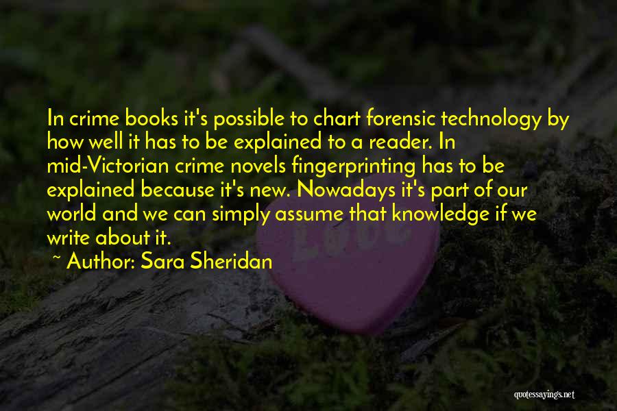 Sara Sheridan Quotes: In Crime Books It's Possible To Chart Forensic Technology By How Well It Has To Be Explained To A Reader.