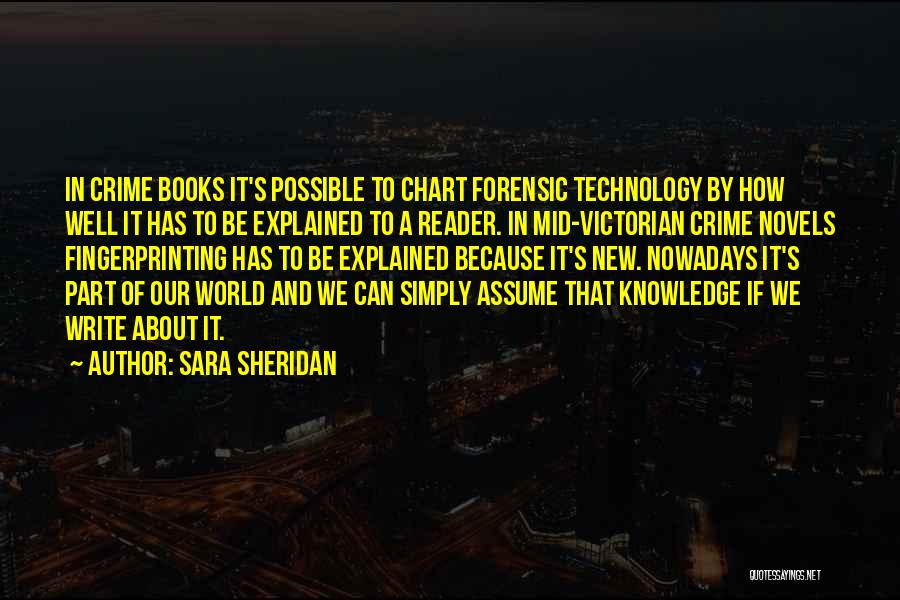 Sara Sheridan Quotes: In Crime Books It's Possible To Chart Forensic Technology By How Well It Has To Be Explained To A Reader.