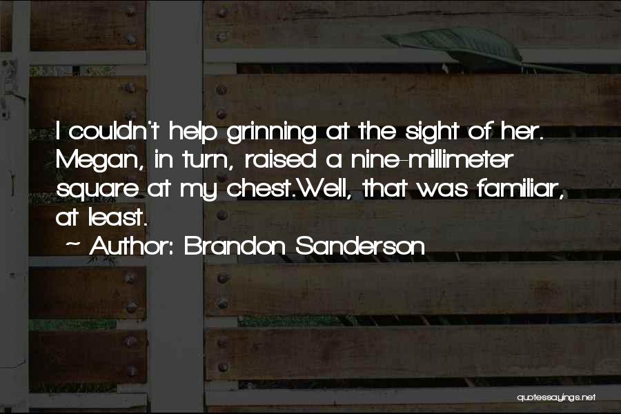 Brandon Sanderson Quotes: I Couldn't Help Grinning At The Sight Of Her. Megan, In Turn, Raised A Nine-millimeter Square At My Chest.well, That