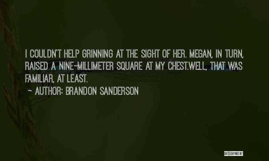 Brandon Sanderson Quotes: I Couldn't Help Grinning At The Sight Of Her. Megan, In Turn, Raised A Nine-millimeter Square At My Chest.well, That