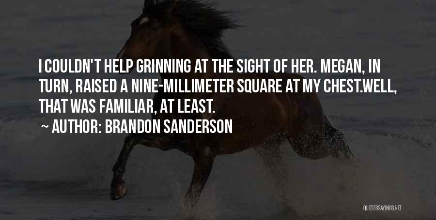 Brandon Sanderson Quotes: I Couldn't Help Grinning At The Sight Of Her. Megan, In Turn, Raised A Nine-millimeter Square At My Chest.well, That