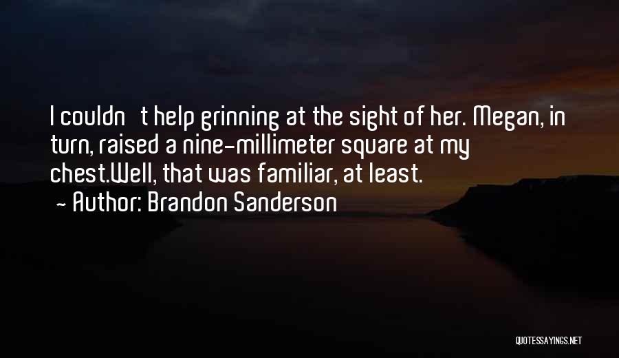 Brandon Sanderson Quotes: I Couldn't Help Grinning At The Sight Of Her. Megan, In Turn, Raised A Nine-millimeter Square At My Chest.well, That