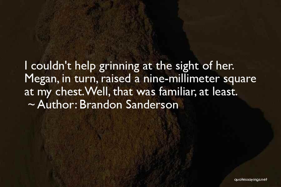 Brandon Sanderson Quotes: I Couldn't Help Grinning At The Sight Of Her. Megan, In Turn, Raised A Nine-millimeter Square At My Chest.well, That