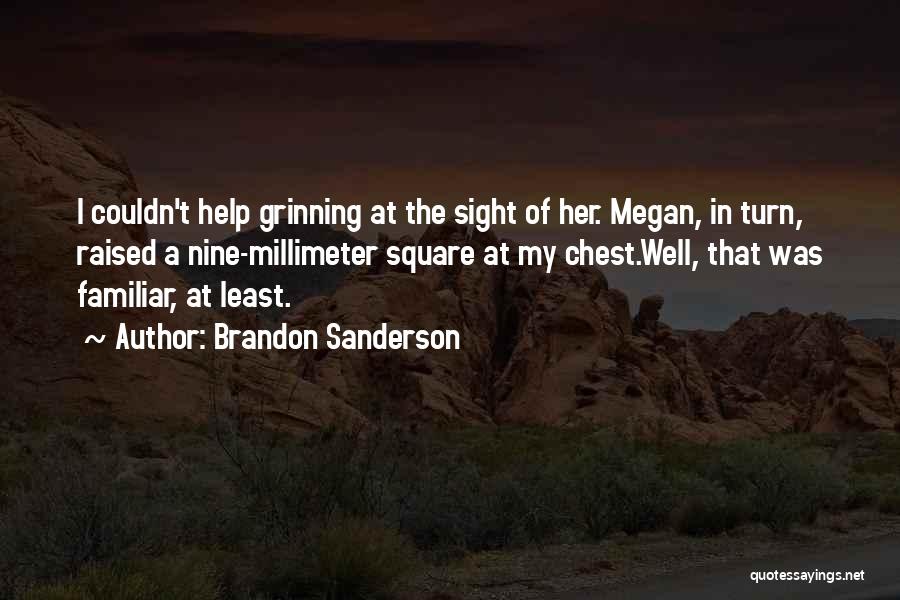 Brandon Sanderson Quotes: I Couldn't Help Grinning At The Sight Of Her. Megan, In Turn, Raised A Nine-millimeter Square At My Chest.well, That