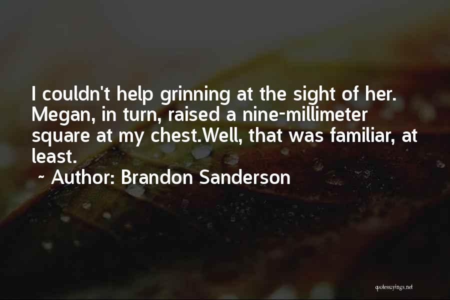 Brandon Sanderson Quotes: I Couldn't Help Grinning At The Sight Of Her. Megan, In Turn, Raised A Nine-millimeter Square At My Chest.well, That