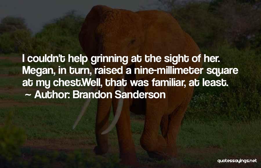 Brandon Sanderson Quotes: I Couldn't Help Grinning At The Sight Of Her. Megan, In Turn, Raised A Nine-millimeter Square At My Chest.well, That