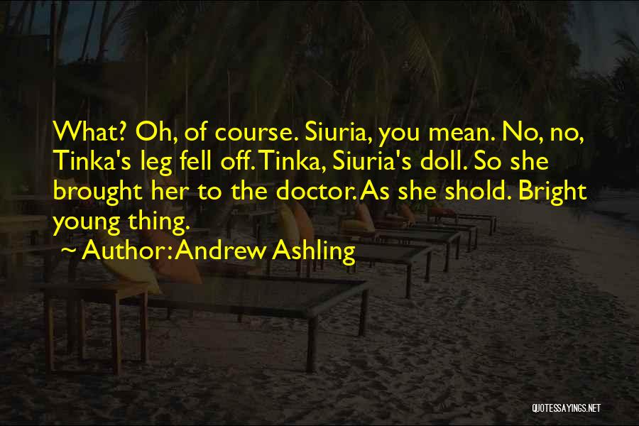 Andrew Ashling Quotes: What? Oh, Of Course. Siuria, You Mean. No, No, Tinka's Leg Fell Off. Tinka, Siuria's Doll. So She Brought Her