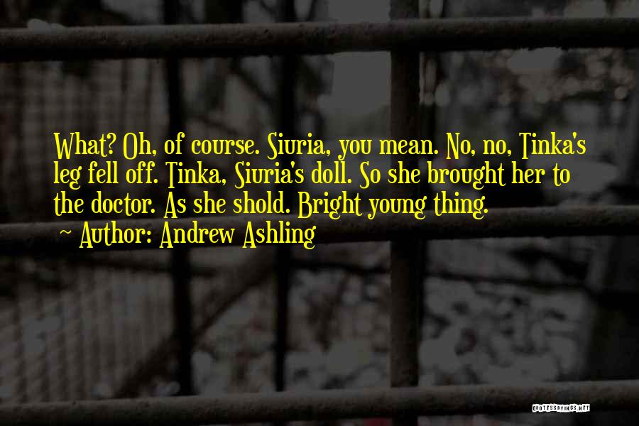Andrew Ashling Quotes: What? Oh, Of Course. Siuria, You Mean. No, No, Tinka's Leg Fell Off. Tinka, Siuria's Doll. So She Brought Her