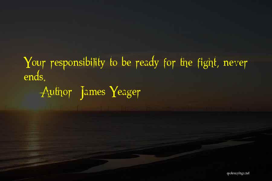 James Yeager Quotes: Your Responsibility To Be Ready For The Fight, Never Ends.