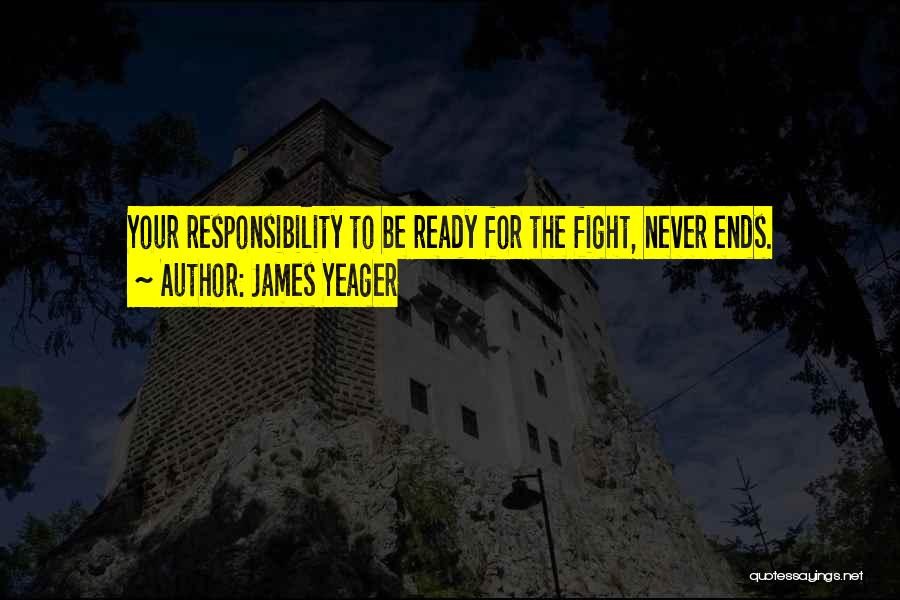 James Yeager Quotes: Your Responsibility To Be Ready For The Fight, Never Ends.