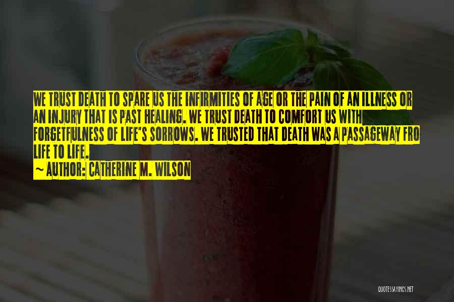 Catherine M. Wilson Quotes: We Trust Death To Spare Us The Infirmities Of Age Or The Pain Of An Illness Or An Injury That