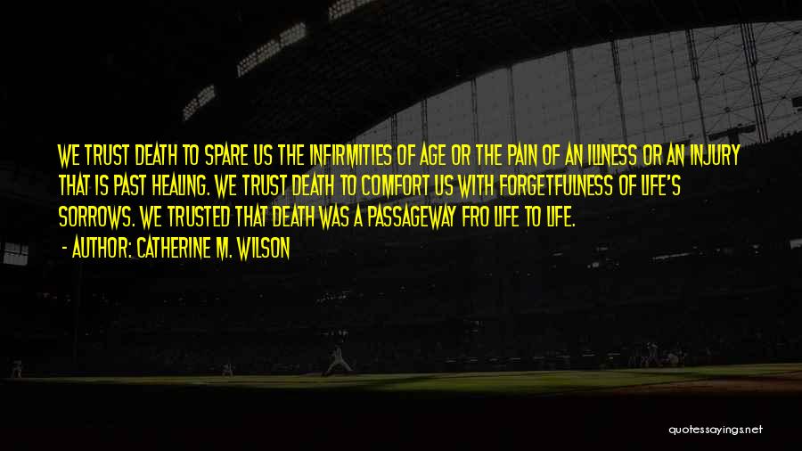 Catherine M. Wilson Quotes: We Trust Death To Spare Us The Infirmities Of Age Or The Pain Of An Illness Or An Injury That