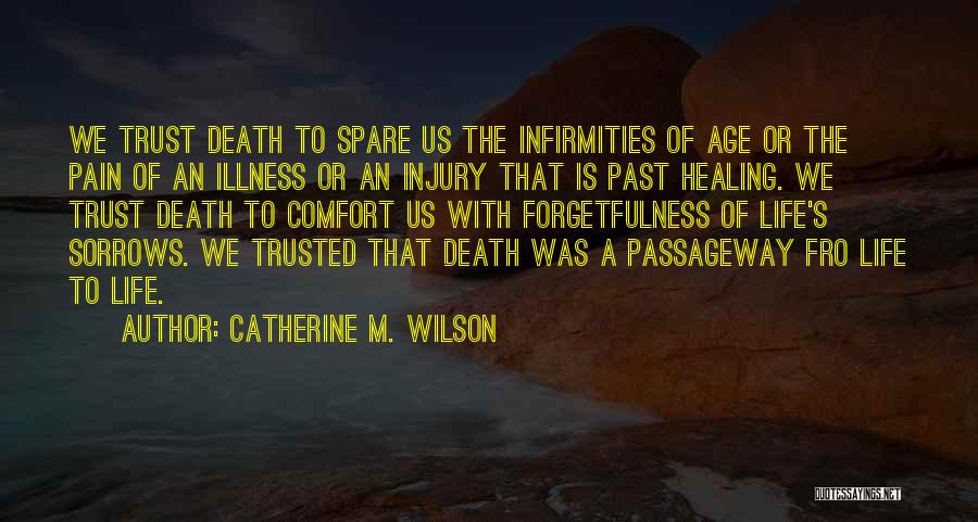 Catherine M. Wilson Quotes: We Trust Death To Spare Us The Infirmities Of Age Or The Pain Of An Illness Or An Injury That