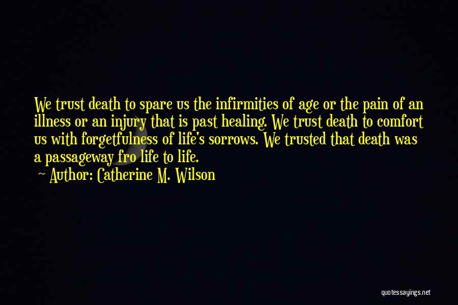 Catherine M. Wilson Quotes: We Trust Death To Spare Us The Infirmities Of Age Or The Pain Of An Illness Or An Injury That