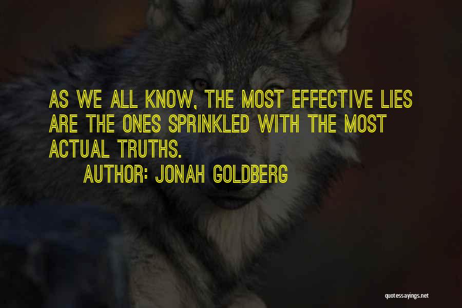 Jonah Goldberg Quotes: As We All Know, The Most Effective Lies Are The Ones Sprinkled With The Most Actual Truths.