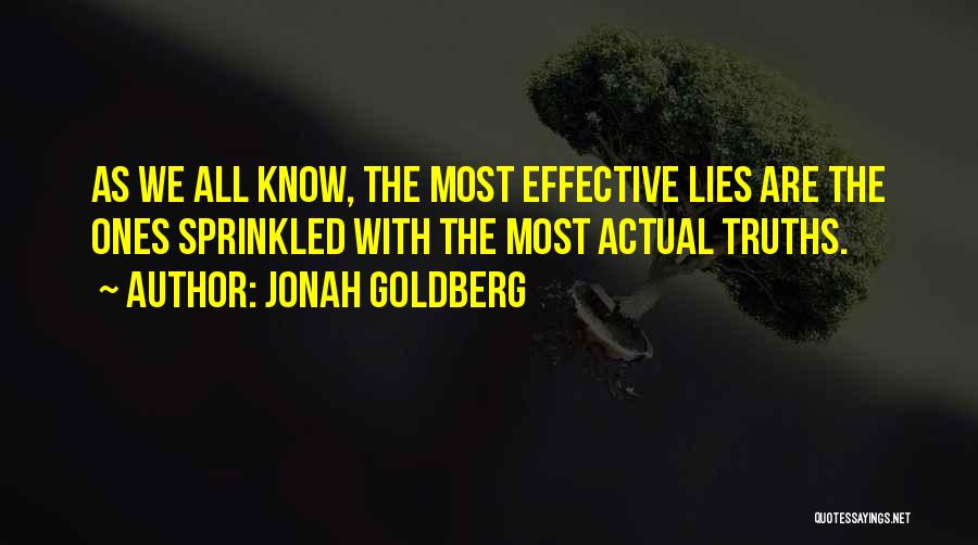 Jonah Goldberg Quotes: As We All Know, The Most Effective Lies Are The Ones Sprinkled With The Most Actual Truths.