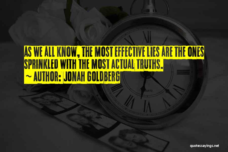 Jonah Goldberg Quotes: As We All Know, The Most Effective Lies Are The Ones Sprinkled With The Most Actual Truths.