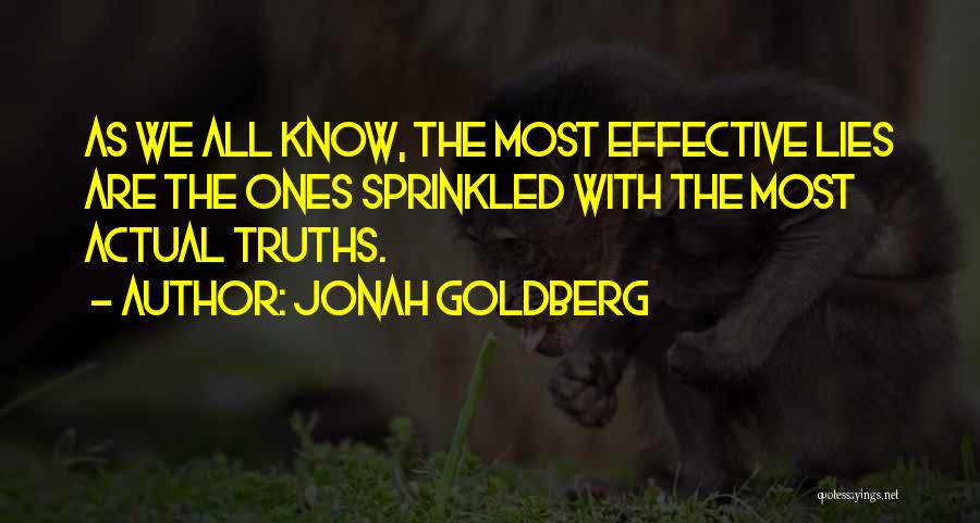 Jonah Goldberg Quotes: As We All Know, The Most Effective Lies Are The Ones Sprinkled With The Most Actual Truths.