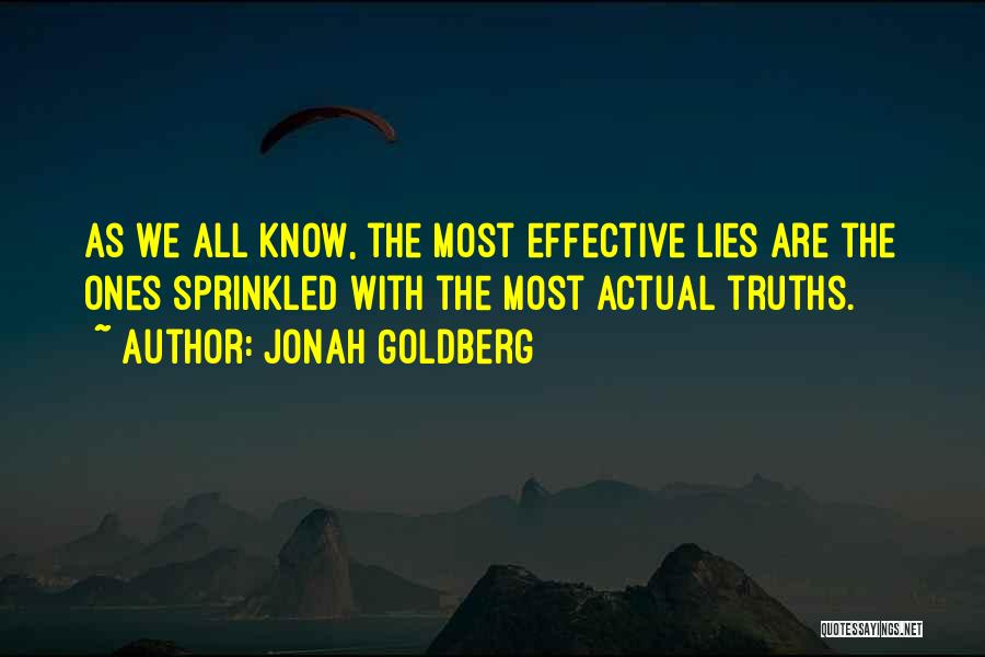 Jonah Goldberg Quotes: As We All Know, The Most Effective Lies Are The Ones Sprinkled With The Most Actual Truths.