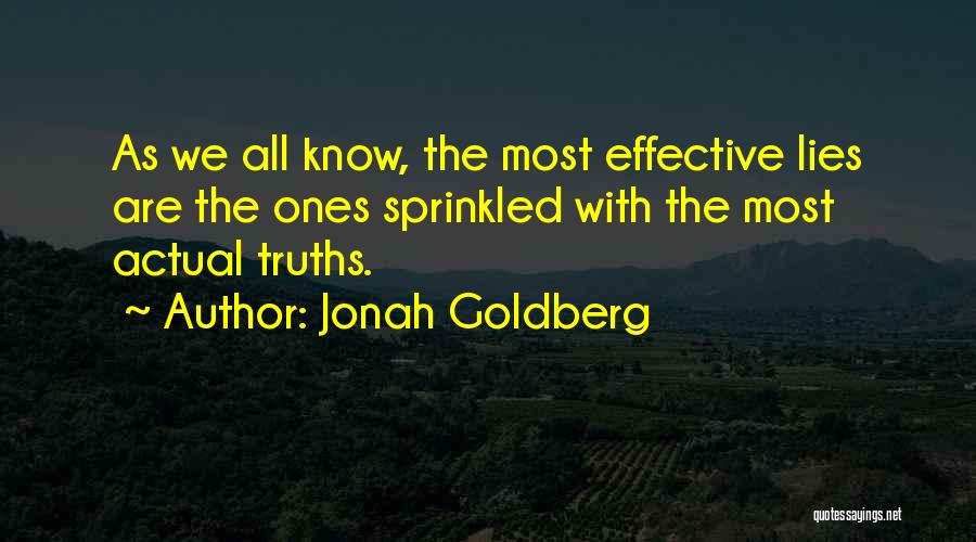 Jonah Goldberg Quotes: As We All Know, The Most Effective Lies Are The Ones Sprinkled With The Most Actual Truths.