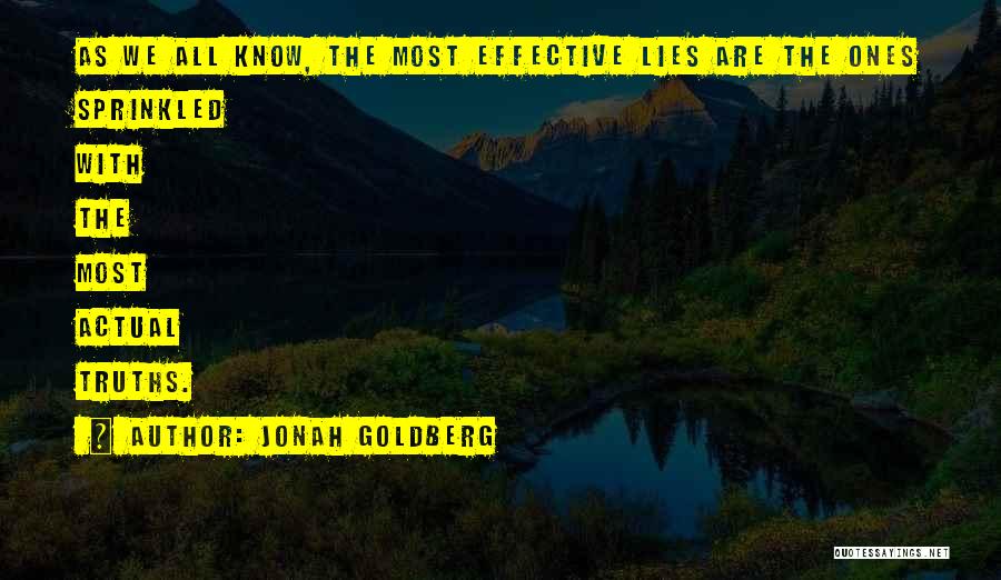 Jonah Goldberg Quotes: As We All Know, The Most Effective Lies Are The Ones Sprinkled With The Most Actual Truths.