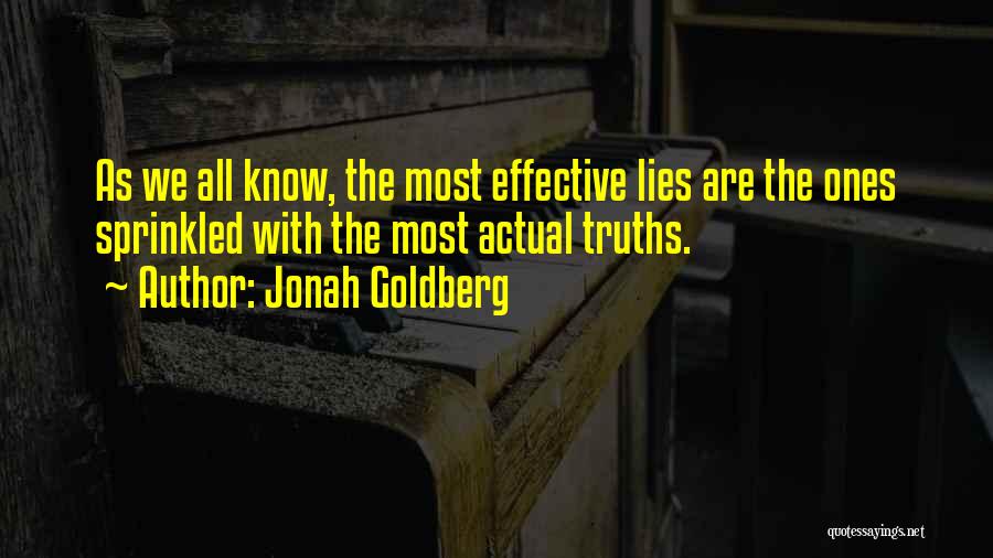 Jonah Goldberg Quotes: As We All Know, The Most Effective Lies Are The Ones Sprinkled With The Most Actual Truths.