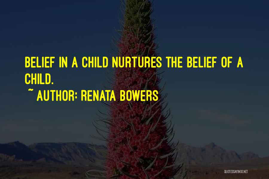 Renata Bowers Quotes: Belief In A Child Nurtures The Belief Of A Child.