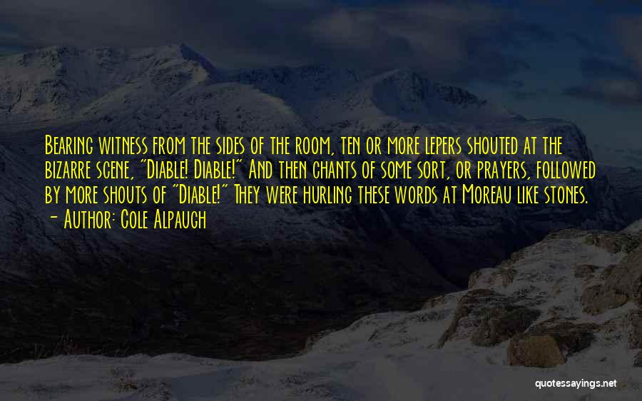 Cole Alpaugh Quotes: Bearing Witness From The Sides Of The Room, Ten Or More Lepers Shouted At The Bizarre Scene, Diable! Diable! And