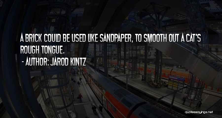 Jarod Kintz Quotes: A Brick Could Be Used Like Sandpaper, To Smooth Out A Cat's Rough Tongue.