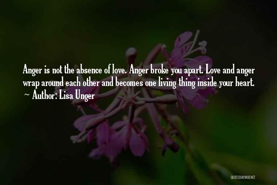 Lisa Unger Quotes: Anger Is Not The Absence Of Love. Anger Broke You Apart. Love And Anger Wrap Around Each Other And Becomes