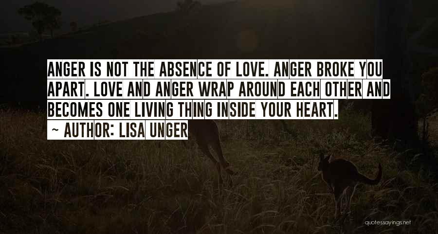 Lisa Unger Quotes: Anger Is Not The Absence Of Love. Anger Broke You Apart. Love And Anger Wrap Around Each Other And Becomes