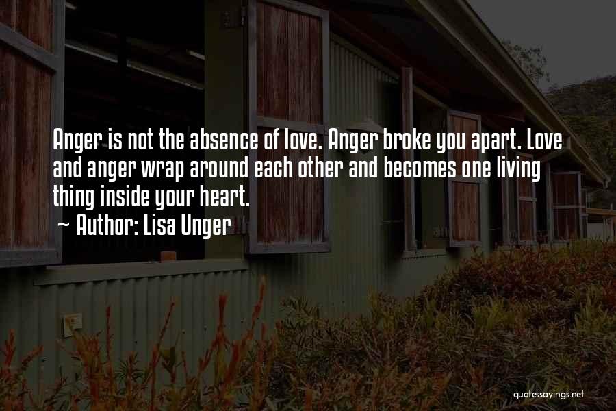 Lisa Unger Quotes: Anger Is Not The Absence Of Love. Anger Broke You Apart. Love And Anger Wrap Around Each Other And Becomes