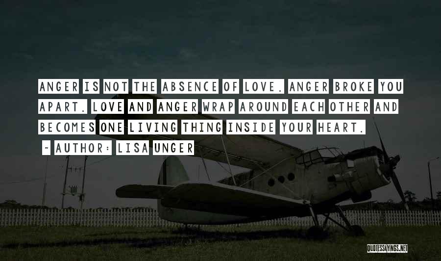 Lisa Unger Quotes: Anger Is Not The Absence Of Love. Anger Broke You Apart. Love And Anger Wrap Around Each Other And Becomes