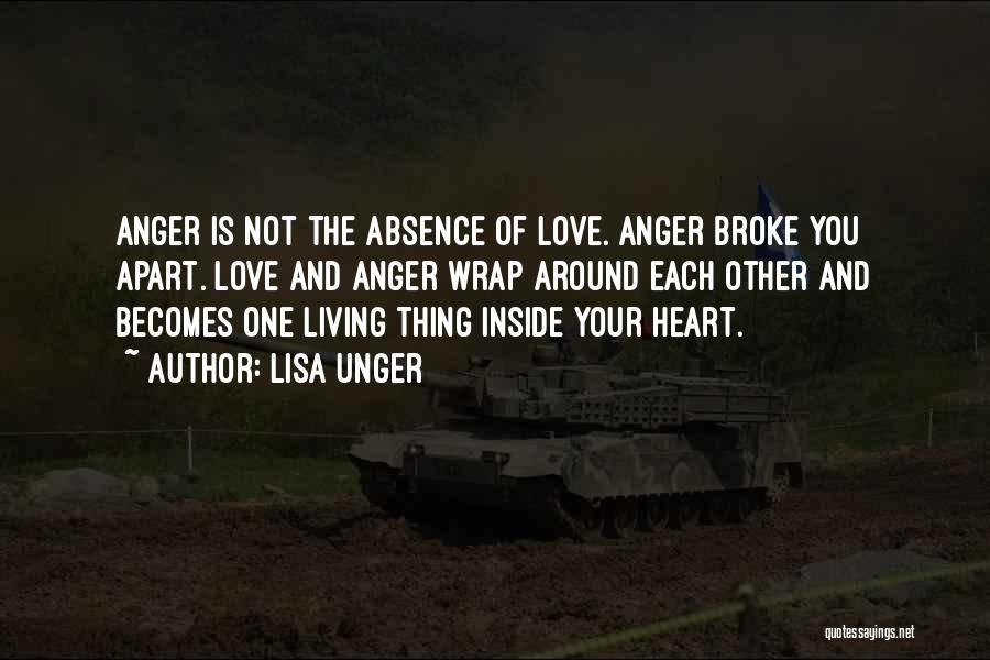 Lisa Unger Quotes: Anger Is Not The Absence Of Love. Anger Broke You Apart. Love And Anger Wrap Around Each Other And Becomes