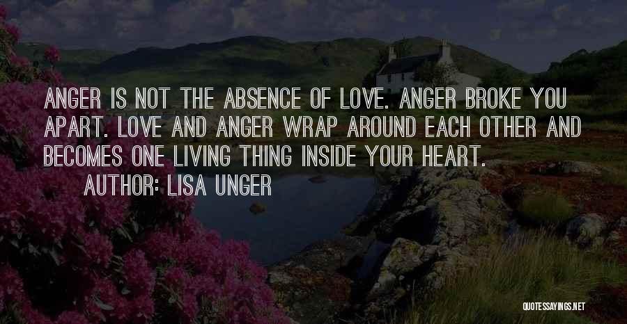 Lisa Unger Quotes: Anger Is Not The Absence Of Love. Anger Broke You Apart. Love And Anger Wrap Around Each Other And Becomes