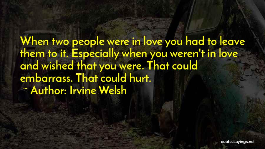 Irvine Welsh Quotes: When Two People Were In Love You Had To Leave Them To It. Especially When You Weren't In Love And