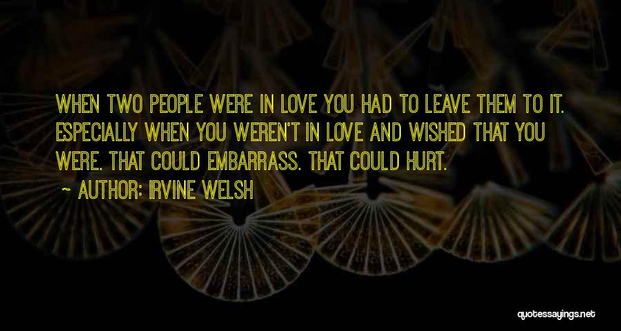 Irvine Welsh Quotes: When Two People Were In Love You Had To Leave Them To It. Especially When You Weren't In Love And