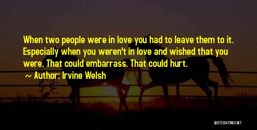 Irvine Welsh Quotes: When Two People Were In Love You Had To Leave Them To It. Especially When You Weren't In Love And
