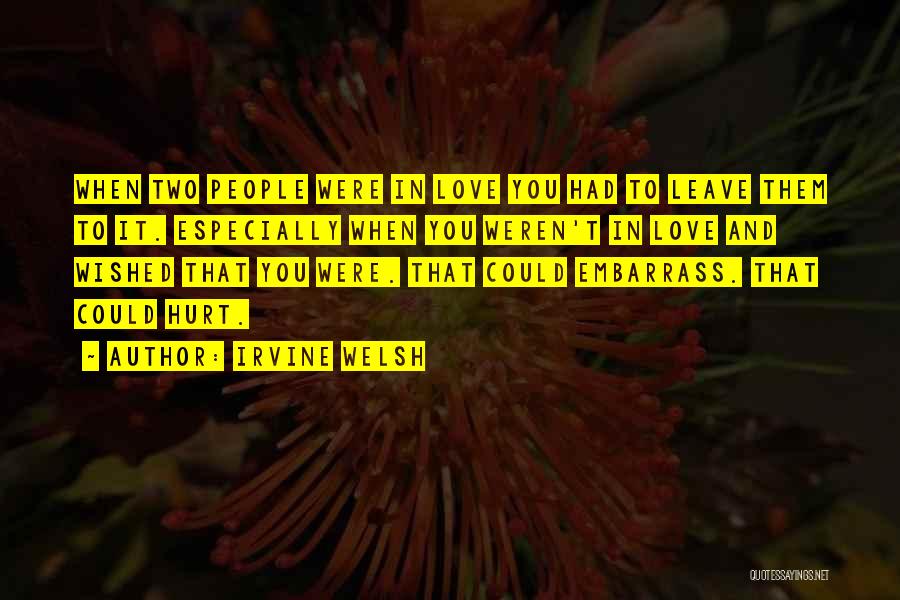 Irvine Welsh Quotes: When Two People Were In Love You Had To Leave Them To It. Especially When You Weren't In Love And